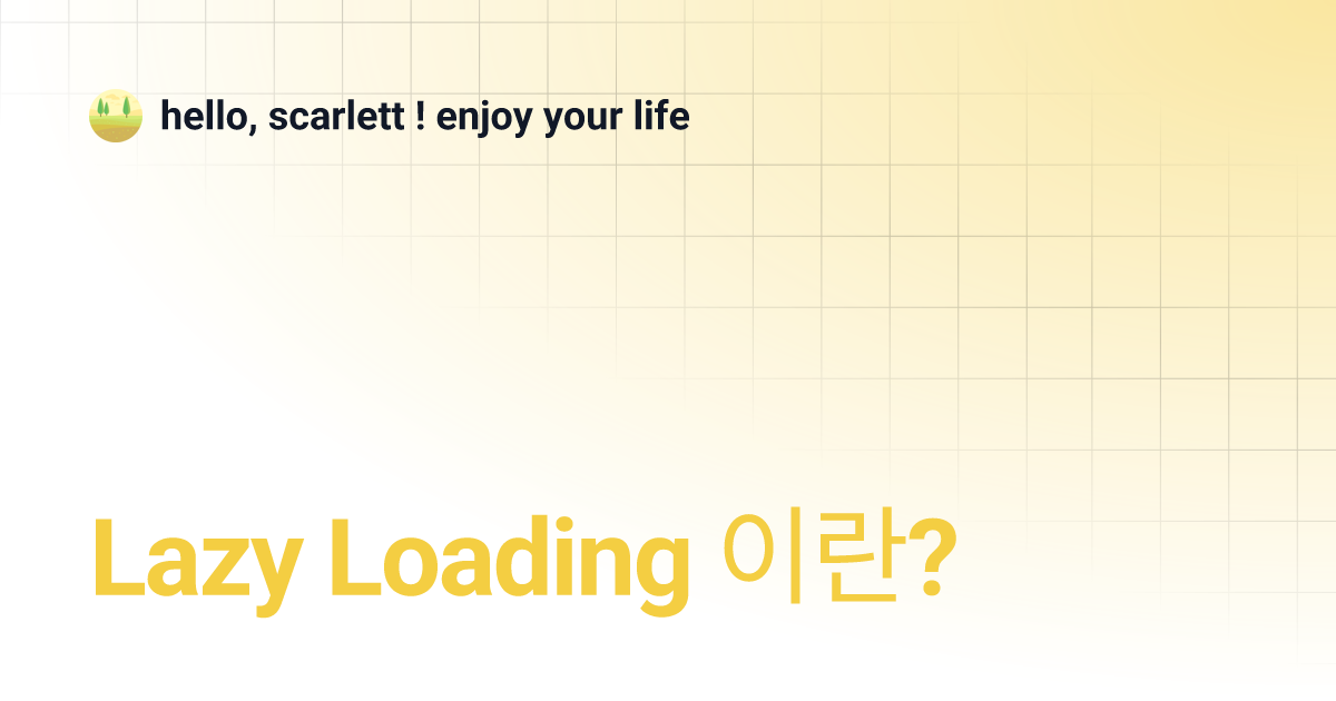 Lazy Loading 이란? | hello, scarlett ! enjoy your life